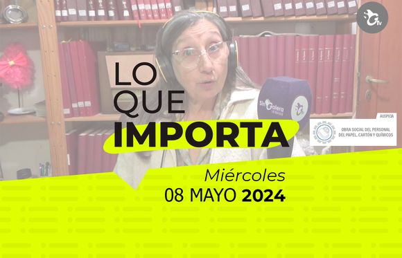 Lo que importa – Miércoles 08 de mayo de 2024