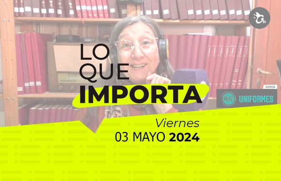 Lo que importa – Viernes 03 de mayo de 2024