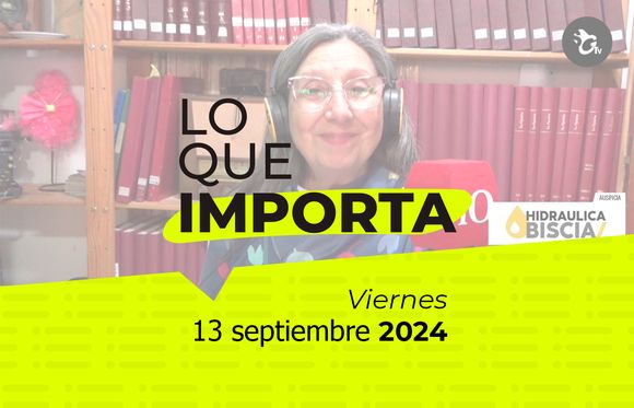 Lo que importa - Viernes 13 de septiembre de 2024