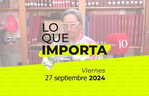Lo que importa - Viernes 27 de septiembre de 2024