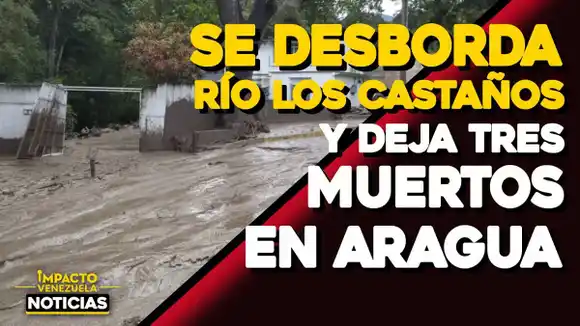 SE DESBORDA RÍO EL CASTAÑO y deja  otros tres muertos en Aragua VIDEO – IMPACTO VENEZUELA