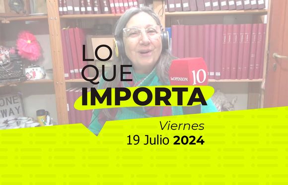 Lo que importa - Viernes 19 de julio de 2024