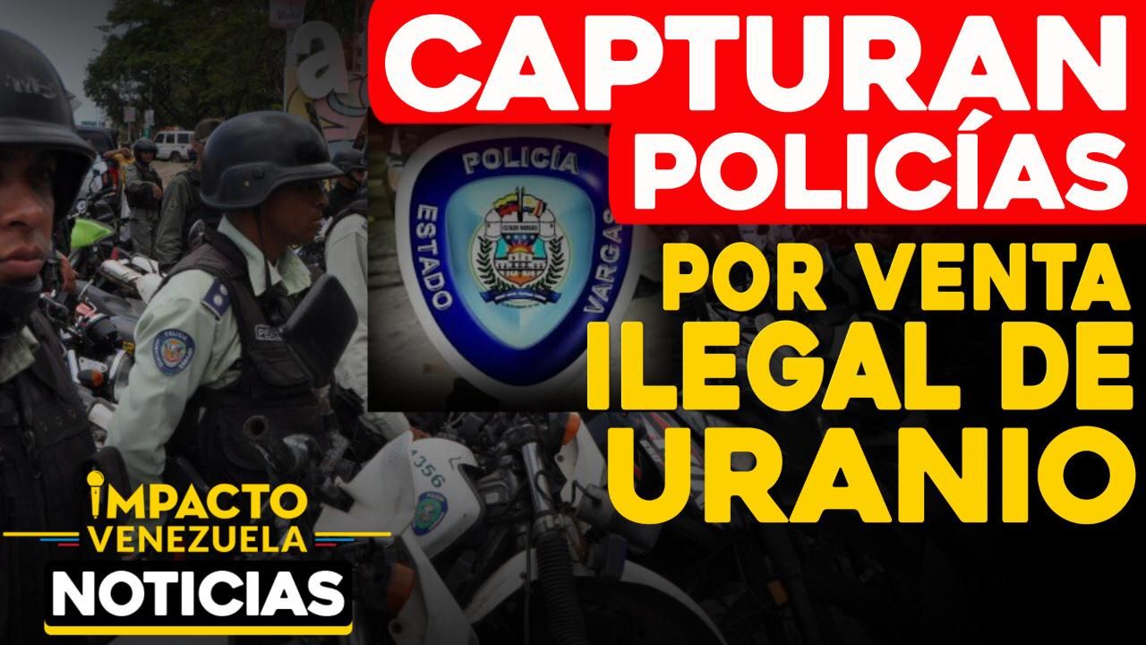 ¡Por venta de uranio! Privados de libertad cuatro policías municipales de Vargas y un PNB en el CCCT
