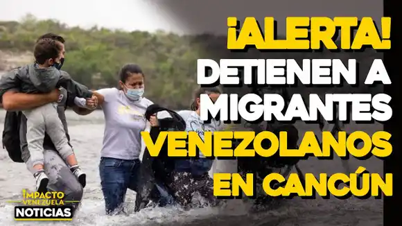 VIDEO – NOTICIAS IMPACTO VENEZUELA – ¡ALERTA!: Detienen a migrantes venezolanos en CANCÚN
