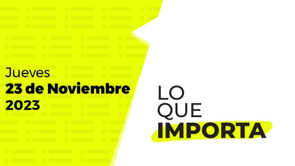 Lo que importa – Jueves 23 de Noviembre de 2023