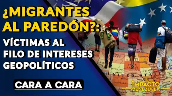 ¿MIGRANTES AL PAREDÓN? Víctimas al filo de intereses geopolíticos – Cara a Cara