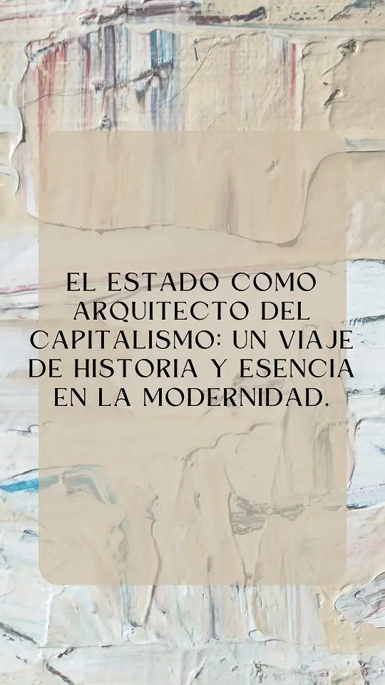 El Estado como arquitecto del capitalismo: un viaje de historia y esencia en la modernidad