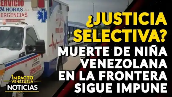 ¿Justicia selectiva? Muerte de niña en la frontera sigue impune – VIDEO IMPACTO VENEZUELA