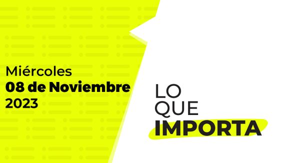 Lo que importa – Miércoles 08 de Noviembre de 2023