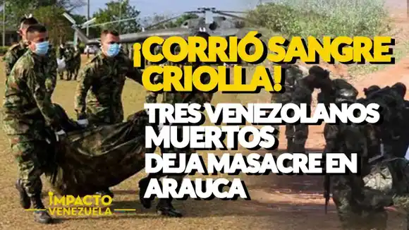 VIDEO NOTICIAS – IMPACTO VENEZUELA-  ¡CORRIÓ SANGRE CRIOLLA! Tres venezolanos muertos deja masacre en Arauca