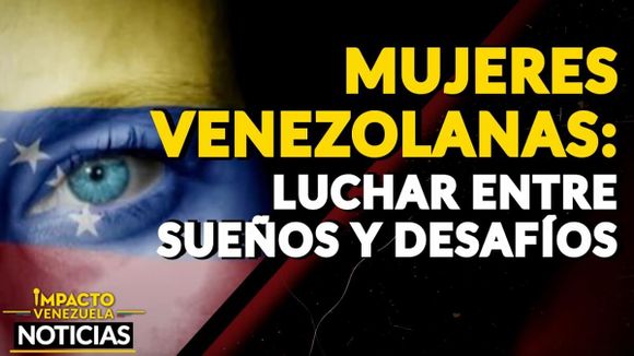 MUJERES VENEZOLANAS: luchar entre sueños y desafíos – VIDEO IMPACTO VENEZUELA